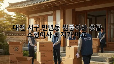 대전 서구 만년동 원룸이사 용달 소형이사 최저가 비교! 📦✨