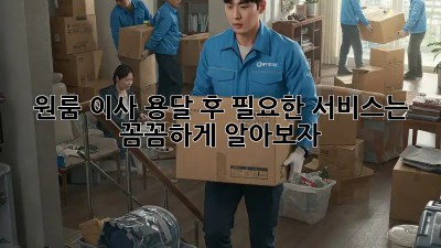 원룸 이사, 용달 후 필요한 서비스는? 꼼꼼하게 알아보자!
