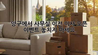 양구에서 사무실 이전? 이사 오픈 이벤트 놓치지 마세요!